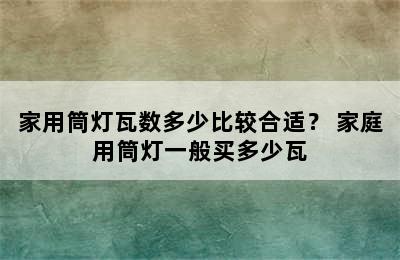 家用筒灯瓦数多少比较合适？ 家庭用筒灯一般买多少瓦